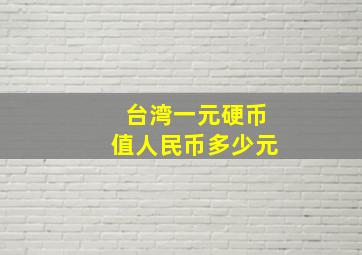 台湾一元硬币值人民币多少元