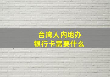 台湾人内地办银行卡需要什么