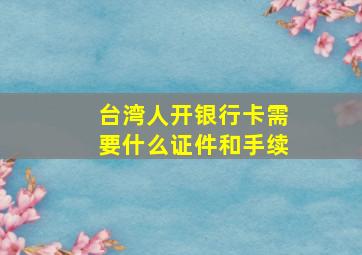 台湾人开银行卡需要什么证件和手续