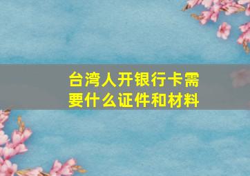 台湾人开银行卡需要什么证件和材料