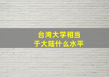 台湾大学相当于大陆什么水平