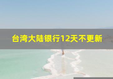 台湾大陆银行12天不更新