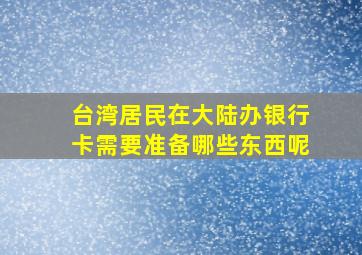 台湾居民在大陆办银行卡需要准备哪些东西呢