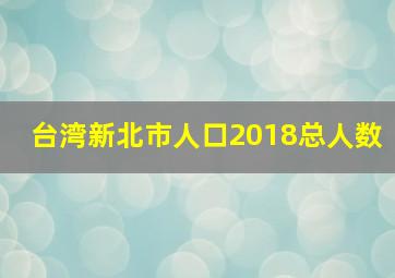 台湾新北市人口2018总人数