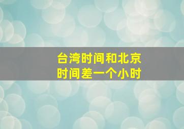 台湾时间和北京时间差一个小时