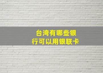 台湾有哪些银行可以用银联卡