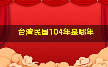 台湾民国104年是哪年