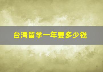 台湾留学一年要多少钱