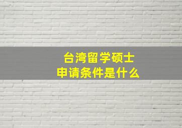 台湾留学硕士申请条件是什么