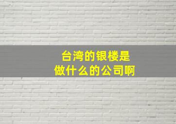 台湾的银楼是做什么的公司啊