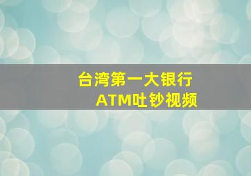 台湾第一大银行ATM吐钞视频