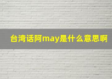 台湾话阿may是什么意思啊