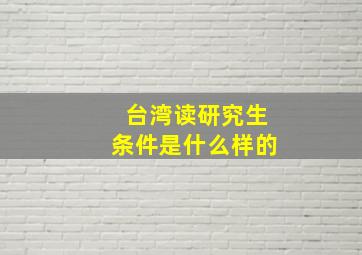 台湾读研究生条件是什么样的