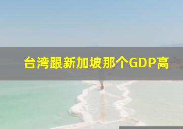 台湾跟新加坡那个GDP高