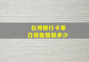 台湾银行卡单日转账限额多少