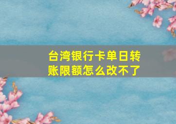 台湾银行卡单日转账限额怎么改不了