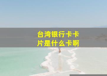 台湾银行卡卡片是什么卡啊