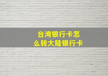 台湾银行卡怎么转大陆银行卡