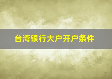 台湾银行大户开户条件