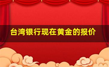 台湾银行现在黄金的报价