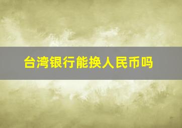 台湾银行能换人民币吗