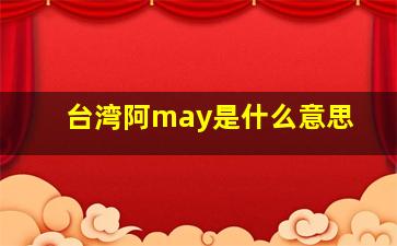 台湾阿may是什么意思