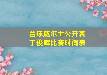 台球威尔士公开赛丁俊晖比赛时间表