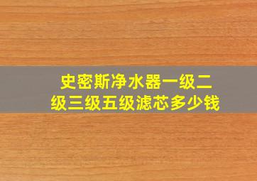 史密斯净水器一级二级三级五级滤芯多少钱