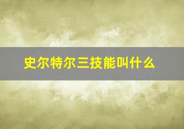 史尔特尔三技能叫什么