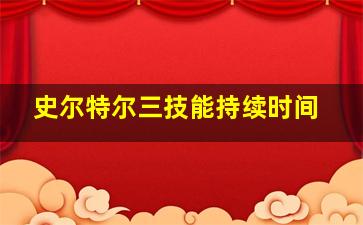 史尔特尔三技能持续时间