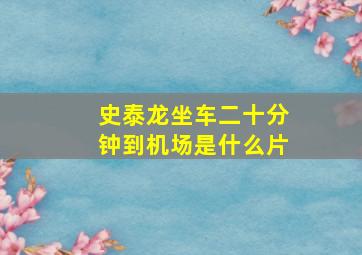 史泰龙坐车二十分钟到机场是什么片