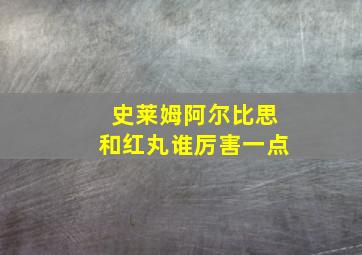 史莱姆阿尔比思和红丸谁厉害一点