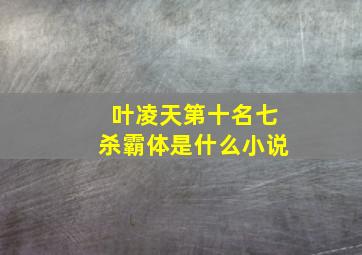 叶凌天第十名七杀霸体是什么小说