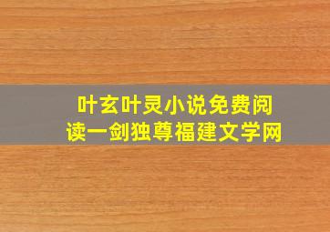 叶玄叶灵小说免费阅读一剑独尊福建文学网