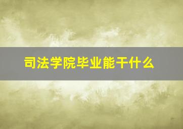 司法学院毕业能干什么