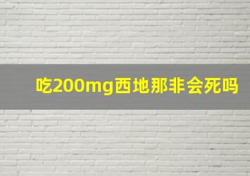 吃200mg西地那非会死吗