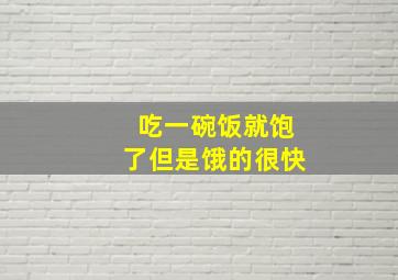 吃一碗饭就饱了但是饿的很快