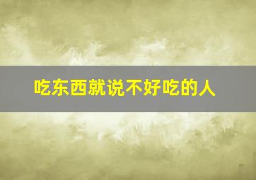 吃东西就说不好吃的人