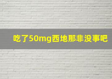 吃了50mg西地那非没事吧