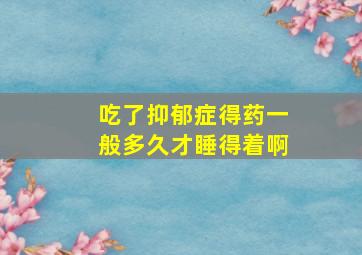 吃了抑郁症得药一般多久才睡得着啊