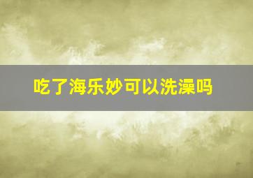 吃了海乐妙可以洗澡吗