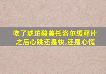 吃了琥珀酸美托洛尔缓释片之后心跳还是快,还是心慌