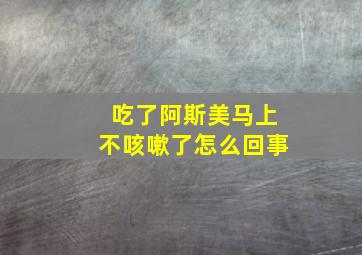 吃了阿斯美马上不咳嗽了怎么回事