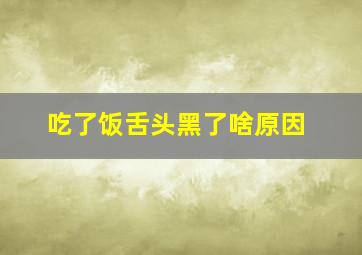 吃了饭舌头黑了啥原因