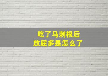 吃了马刺根后放屁多是怎么了