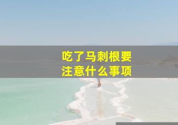 吃了马刺根要注意什么事项