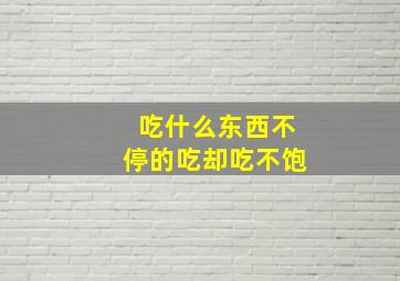 吃什么东西不停的吃却吃不饱