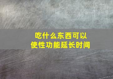 吃什么东西可以使性功能延长时间