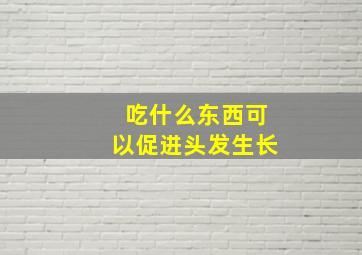 吃什么东西可以促进头发生长