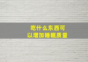 吃什么东西可以增加睡眠质量